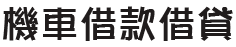 台北當舖,台北借錢,台北借款,台北機車借款,台北汽車借款